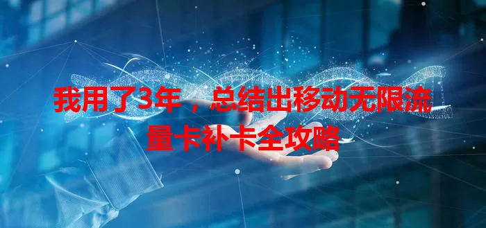我用了3年，总结出移动无限流量卡补卡全攻略