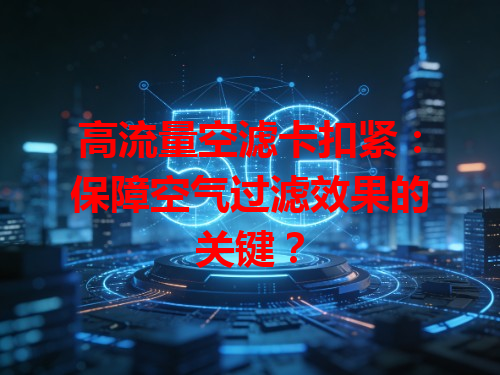 高流量空滤卡扣紧：保障空气过滤效果的关键？
