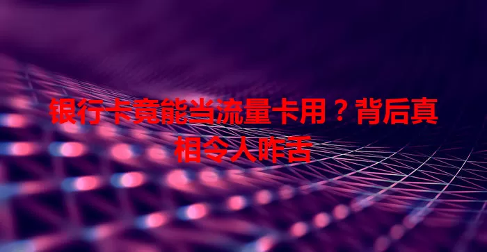 银行卡竟能当流量卡用？背后真相令人咋舌
