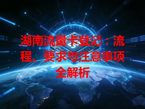 湖南流量卡登记：流程、要求与注意事项全解析