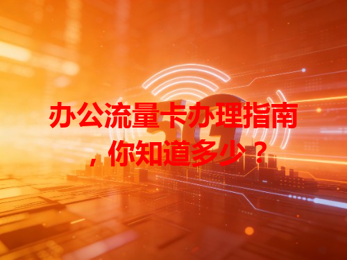 办公流量卡办理指南，你知道多少？