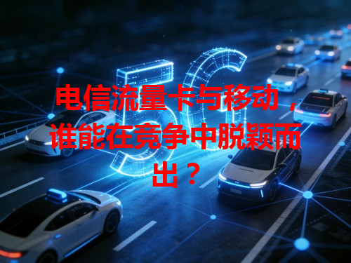 电信流量卡与移动，谁能在竞争中脱颖而出？