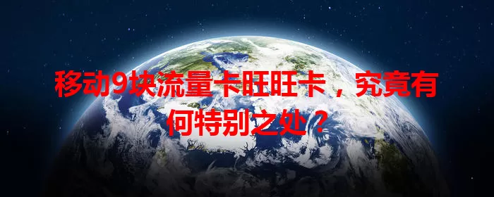 移动9块流量卡旺旺卡，究竟有何特别之处？