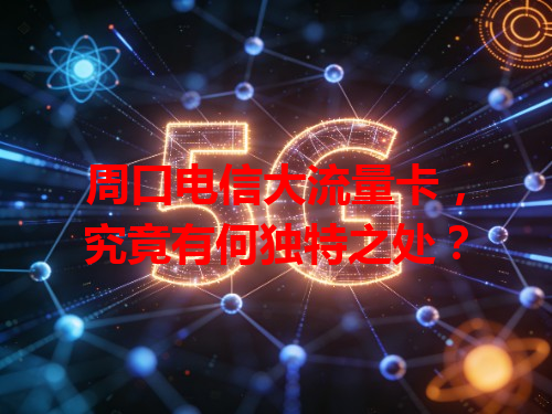周口电信大流量卡，究竟有何独特之处？