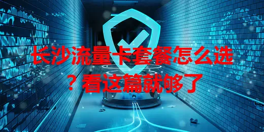 长沙流量卡套餐怎么选？看这篇就够了