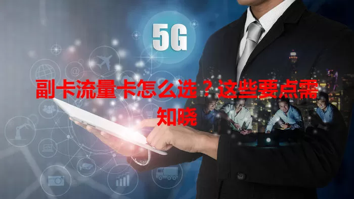 副卡流量卡怎么选？这些要点需知晓