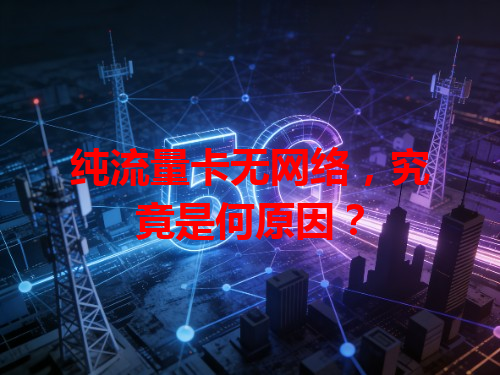 纯流量卡无网络，究竟是何原因？