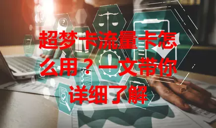 超梦卡流量卡怎么用？一文带你详细了解
