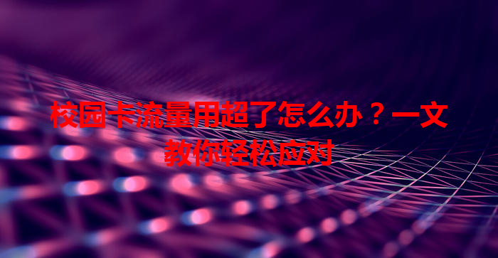 校园卡流量用超了怎么办？一文教你轻松应对