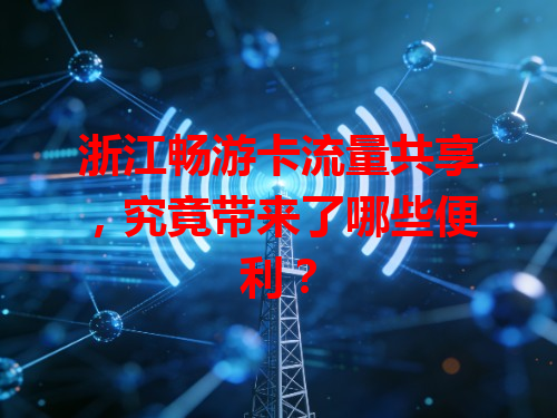 浙江畅游卡流量共享，究竟带来了哪些便利？