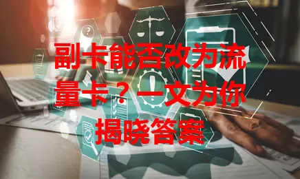 副卡能否改为流量卡？一文为你揭晓答案