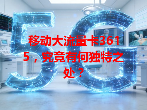 移动大流量卡3615，究竟有何独特之处？
