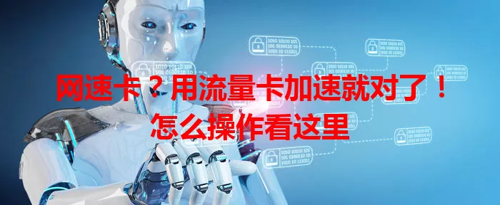 网速卡？用流量卡加速就对了！怎么操作看这里