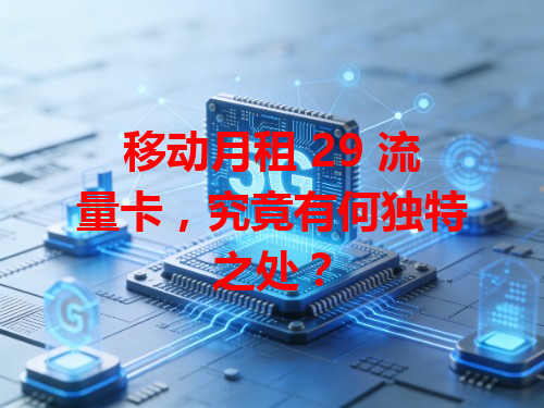 移动月租 29 流量卡，究竟有何独特之处？