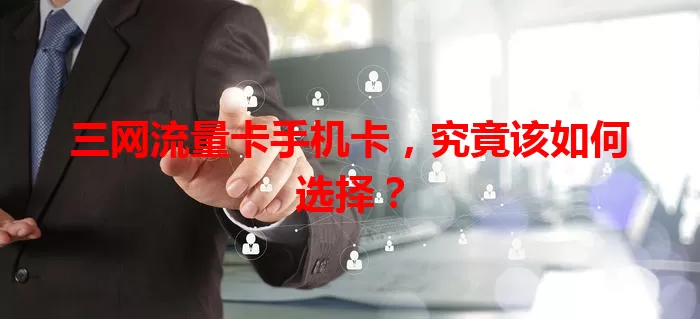 三网流量卡手机卡，究竟该如何选择？