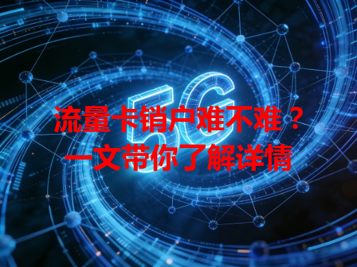 流量卡销户难不难？一文带你了解详情