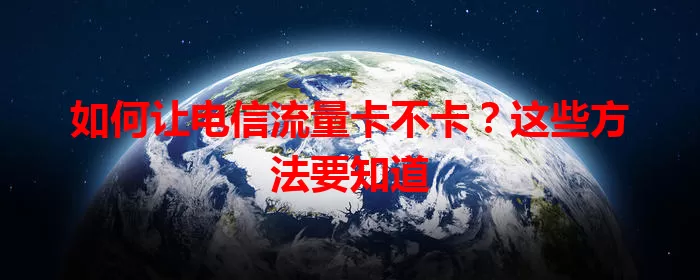 如何让电信流量卡不卡？这些方法要知道