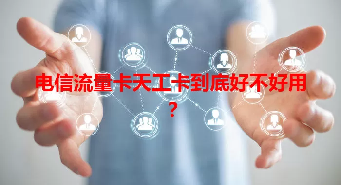 电信流量卡天工卡到底好不好用？