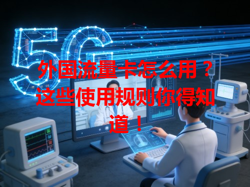 外国流量卡怎么用？这些使用规则你得知道！