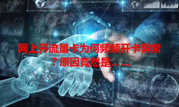 网上开流量卡为何频频开卡异常？原因竟然是……