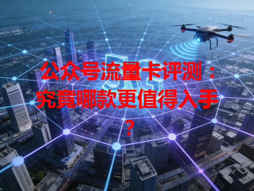 公众号流量卡评测：究竟哪款更值得入手？