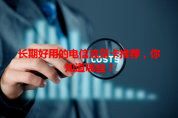 长期好用的电信流量卡推荐，你知道哪些？