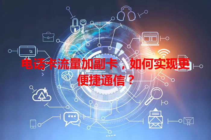 电话卡流量加副卡，如何实现更便捷通信？