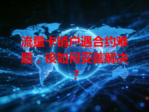 流量卡销户遇合约难题，该如何妥善解决？
