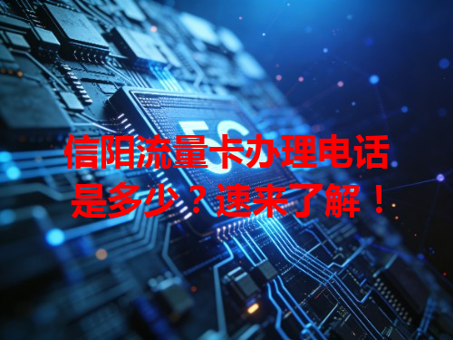 信阳流量卡办理电话是多少？速来了解！