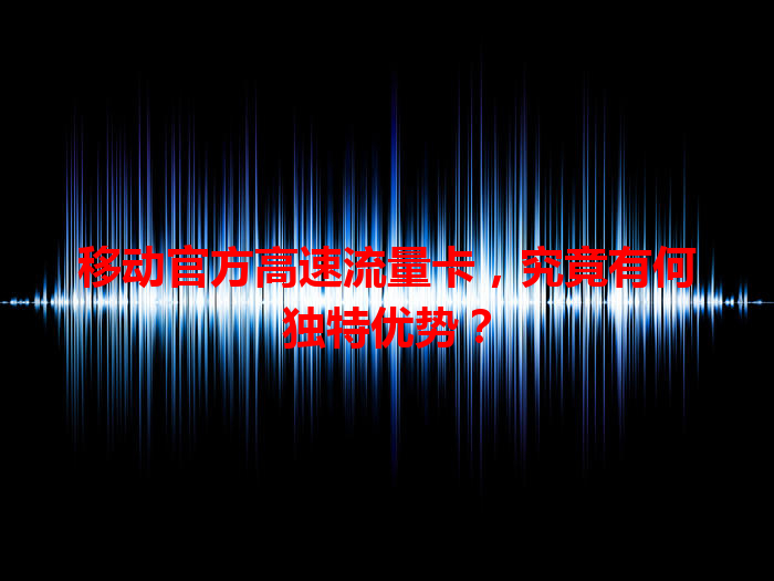 移动官方高速流量卡，究竟有何独特优势？