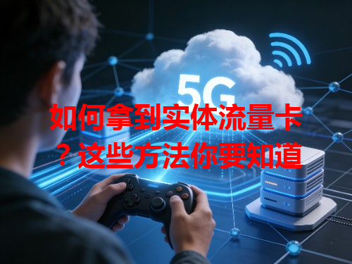如何拿到实体流量卡？这些方法你要知道