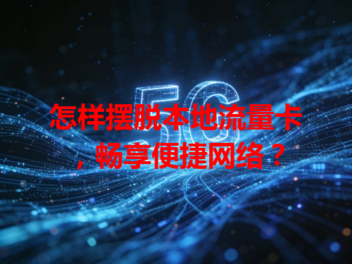 怎样摆脱本地流量卡，畅享便捷网络？