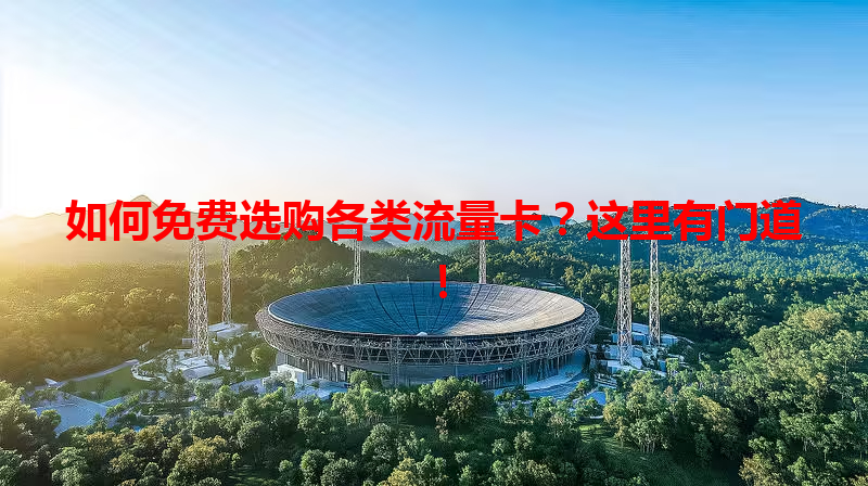 如何免费选购各类流量卡？这里有门道！