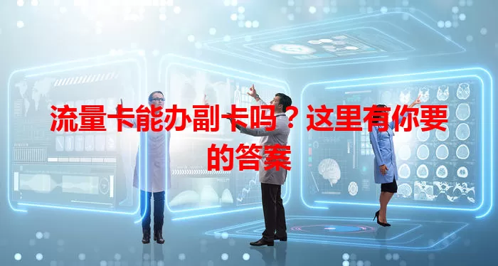 流量卡能办副卡吗？这里有你要的答案