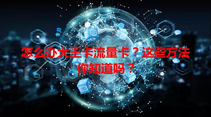 怎么办大王卡流量卡？这些方法你知道吗？