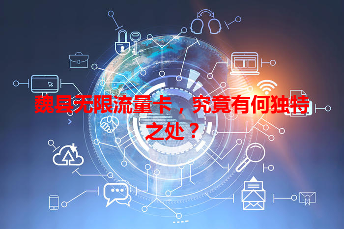 魏县无限流量卡，究竟有何独特之处？