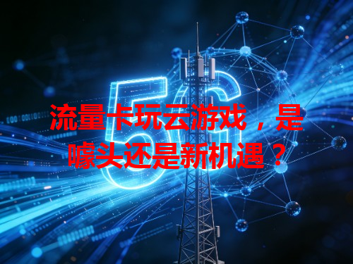 流量卡玩云游戏，是噱头还是新机遇？
