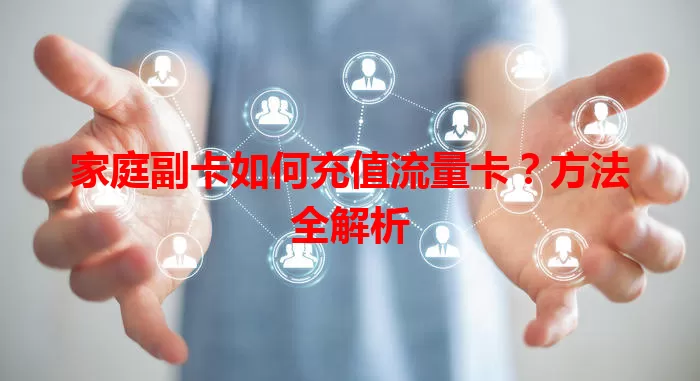 家庭副卡如何充值流量卡？方法全解析