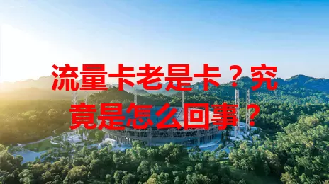 流量卡老是卡？究竟是怎么回事？