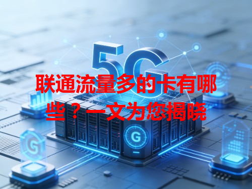 联通流量多的卡有哪些？一文为您揭晓