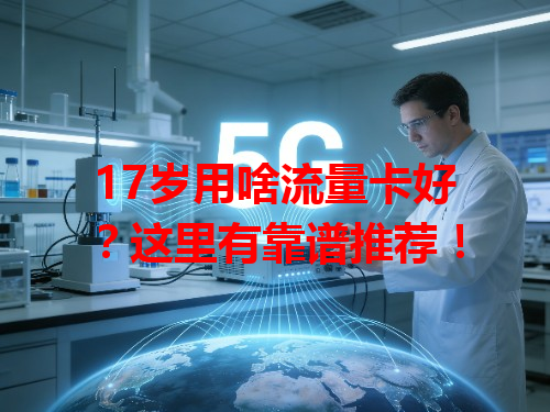 17岁用啥流量卡好？这里有靠谱推荐！