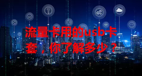 流量卡用的usb卡套，你了解多少？