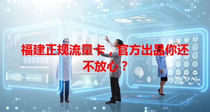 福建正规流量卡，官方出品你还不放心？