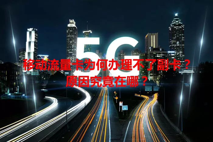 移动流量卡为何办理不了副卡？原因究竟在哪？
