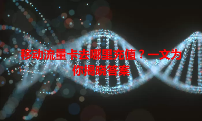 移动流量卡去哪里充值？一文为你揭晓答案