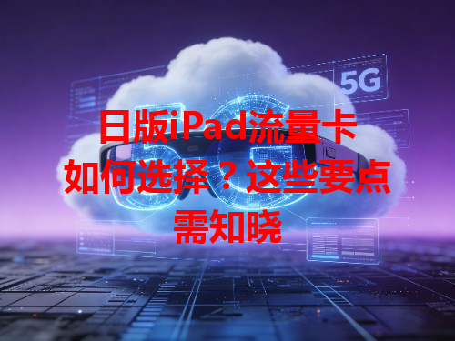 日版iPad流量卡如何选择？这些要点需知晓