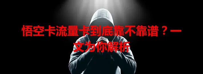 悟空卡流量卡到底靠不靠谱？一文为你解析