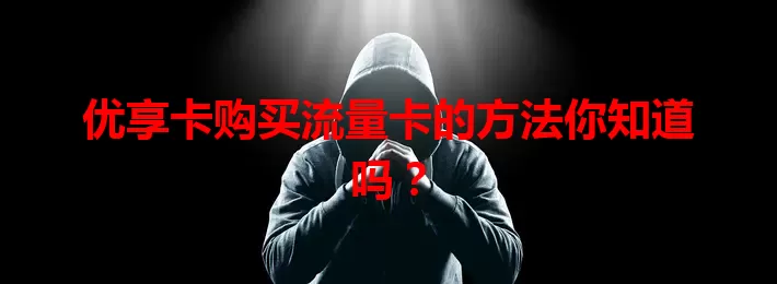 优享卡购买流量卡的方法你知道吗？