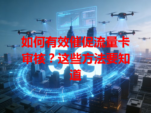 如何有效催促流量卡审核？这些方法要知道