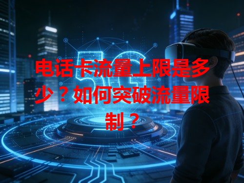 电话卡流量上限是多少？如何突破流量限制？